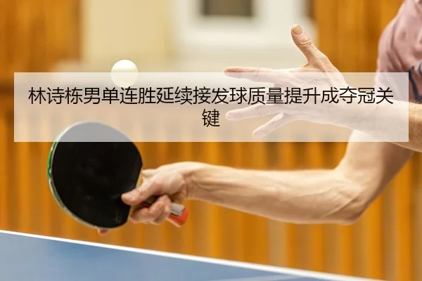 林诗栋男单连胜延续接发球质量提升成夺冠关键